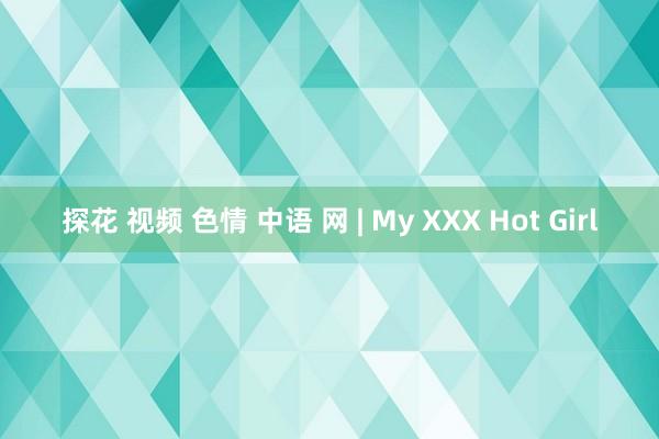 探花 视频 色情 中语 网 | My XXX Hot Girl