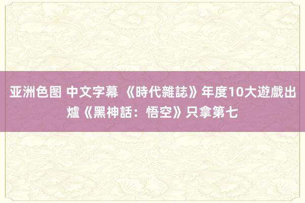 亚洲色图 中文字幕 《時代雜誌》年度10大遊戲出爐　《黑神話：悟空》只拿第七