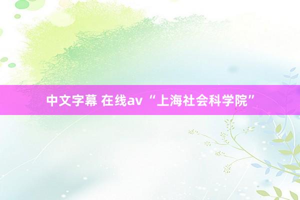 中文字幕 在线av “上海社会科学院”
