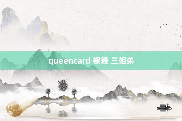 queencard 裸舞 三姐弟
