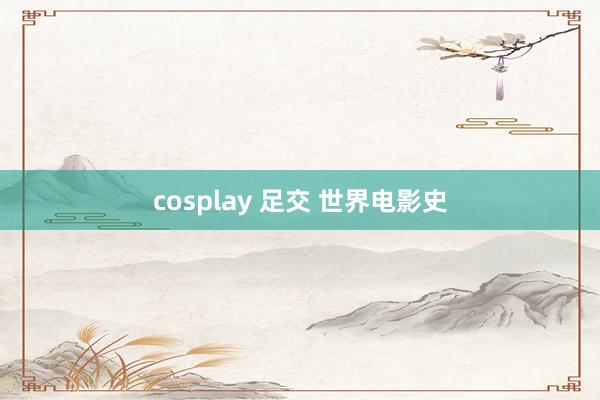 cosplay 足交 世界电影史