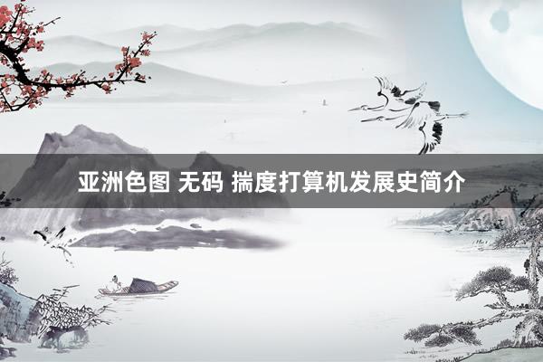 亚洲色图 无码 揣度打算机发展史简介