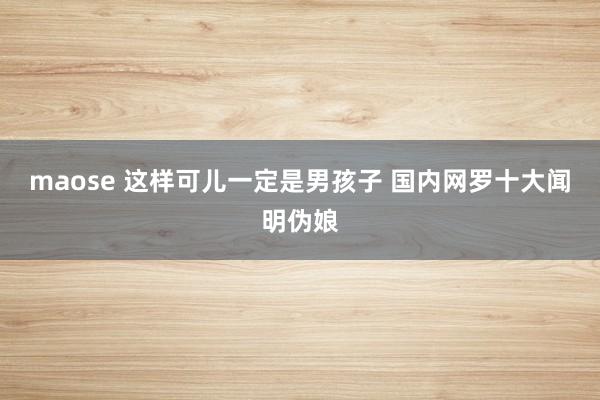 maose 这样可儿一定是男孩子 国内网罗十大闻明伪娘