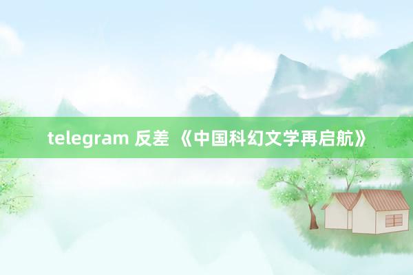 telegram 反差 《中国科幻文学再启航》