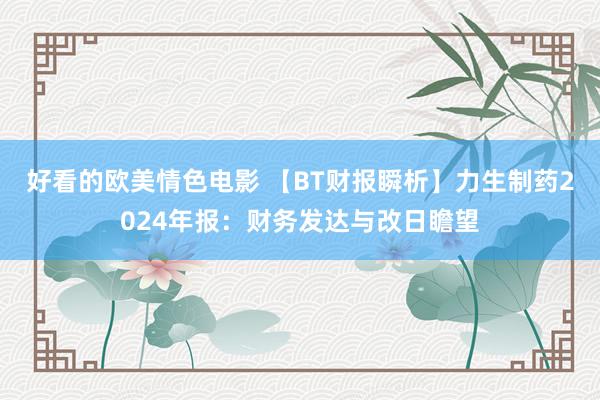 好看的欧美情色电影 【BT财报瞬析】力生制药2024年报：财务发达与改日瞻望