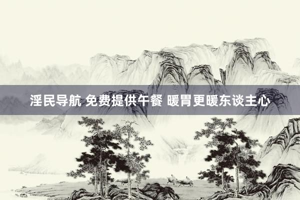 淫民导航 免费提供午餐 暖胃更暖东谈主心