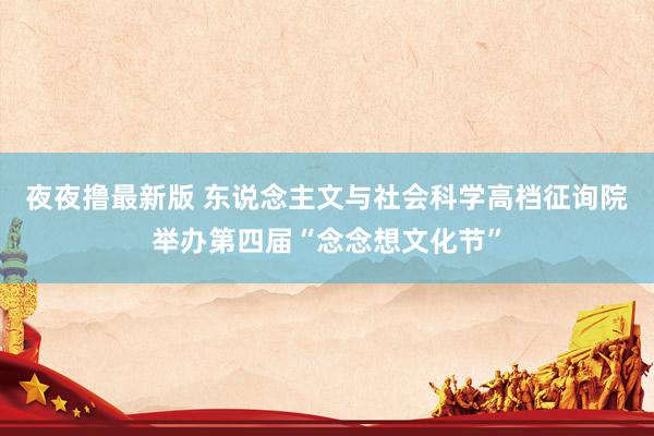 夜夜撸最新版 东说念主文与社会科学高档征询院举办第四届“念念想文化节”