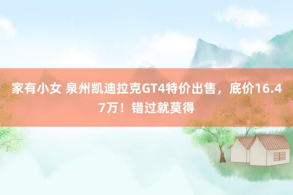 家有小女 泉州凯迪拉克GT4特价出售，底价16.47万！错过就莫得
