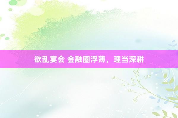 欲乱宴会 金融圈浮薄，理当深耕