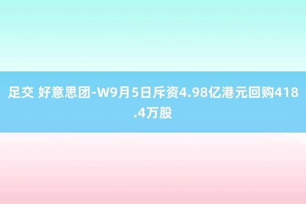 足交 好意思团-W9月5日斥资4.98亿港元回购418.4万股