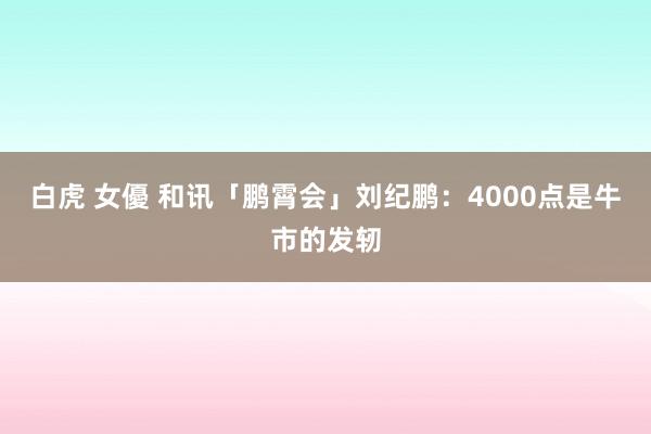 白虎 女優 和讯「鹏霄会」刘纪鹏：4000点是牛市的发轫