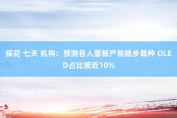 探花 七天 机构：预测各人面板产能稳步栽种 OLED占比接近10%