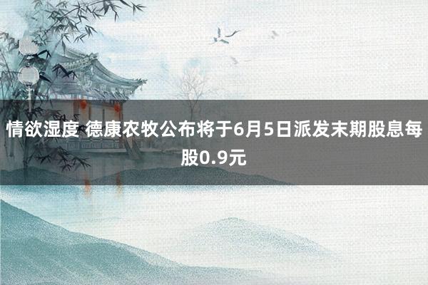 情欲湿度 德康农牧公布将于6月5日派发末期股息每股0.9元
